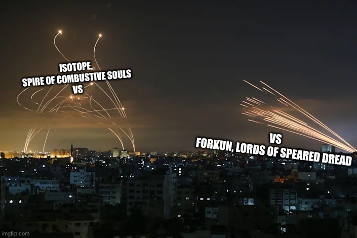 a war of 2 bosses | ISOTOPE, SPIRE OF COMBUSTIVE SOULS
VS; VS
FORKUN, LORDS OF SPEARED DREAD | image tagged in gazan rockets vs iron dome missiles | made w/ Imgflip meme maker