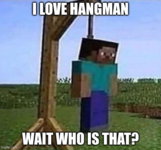 hangman | I LOVE HANGMAN; WAIT WHO IS THAT? | image tagged in hang myself | made w/ Imgflip meme maker