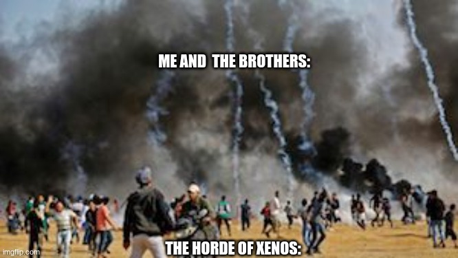 Warhammer 40K | ME AND  THE BROTHERS:; THE HORDE OF XENOS: | image tagged in gaza clash border protest israel | made w/ Imgflip meme maker