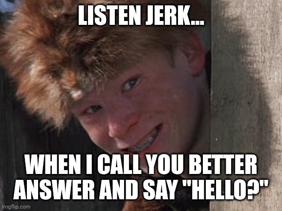 Listen Jerk... | LISTEN JERK... WHEN I CALL YOU BETTER ANSWER AND SAY "HELLO?" | image tagged in iphone,android,work,funny,a christmas story | made w/ Imgflip meme maker