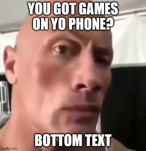 The Rock Eyebrows | YOU GOT GAMES ON YO PHONE? BOTTOM TEXT | image tagged in the rock eyebrows | made w/ Imgflip meme maker