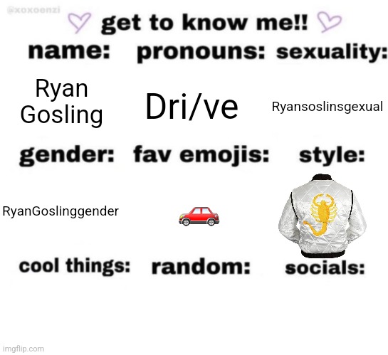 get to know me but better | Ryan Gosling; Dri/ve; Ryansoslinsgexual; 🚗; RyanGoslinggender | image tagged in get to know me but better | made w/ Imgflip meme maker