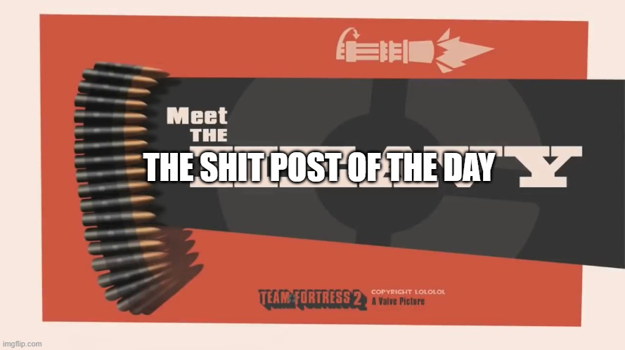 Meet The Heavy | THE SHIT POST OF THE DAY | image tagged in meet the heavy | made w/ Imgflip meme maker