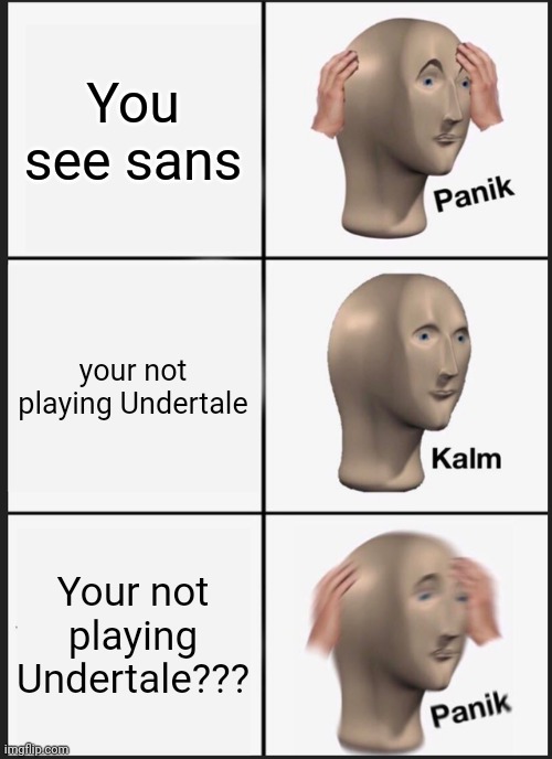 Nope I am out at that point | You see sans; your not playing Undertale; Your not playing Undertale??? | image tagged in memes,panik kalm panik,sans undertale | made w/ Imgflip meme maker
