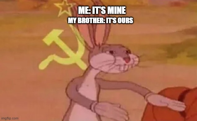 Bugs bunny communist | ME: IT'S MINE; MY BROTHER: IT'S OURS | image tagged in bugs bunny communist | made w/ Imgflip meme maker