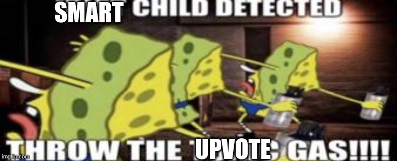 idiot child detected throw the toxic gas | SMART UPVOTE | image tagged in idiot child detected throw the toxic gas | made w/ Imgflip meme maker