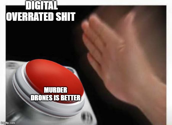 Red Button Hand | DIGITAL OVERRATED SHIT MURDER DRONES IS BETTER | image tagged in red button hand | made w/ Imgflip meme maker