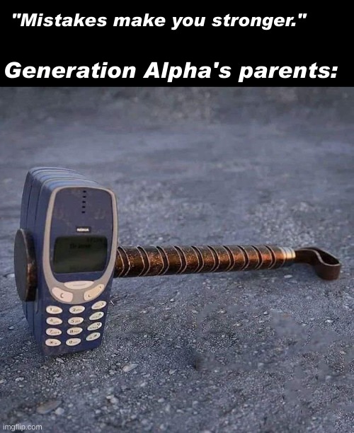 If you know, you know! | "Mistakes make you stronger."; Generation Alpha's parents: | image tagged in nokia phone thor hammer,next generation,mistakes make you stronger,gen alpha,baby boomers,parents | made w/ Imgflip meme maker