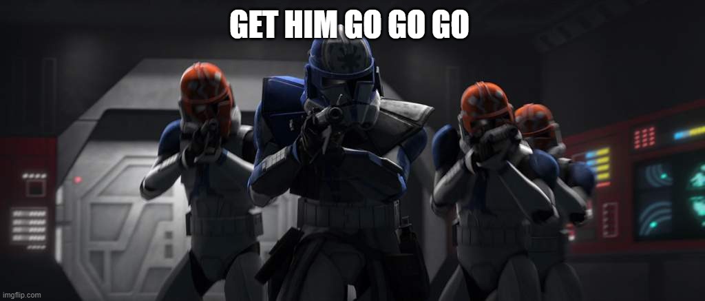 clone troopers | GET HIM GO GO GO | image tagged in clone troopers | made w/ Imgflip meme maker