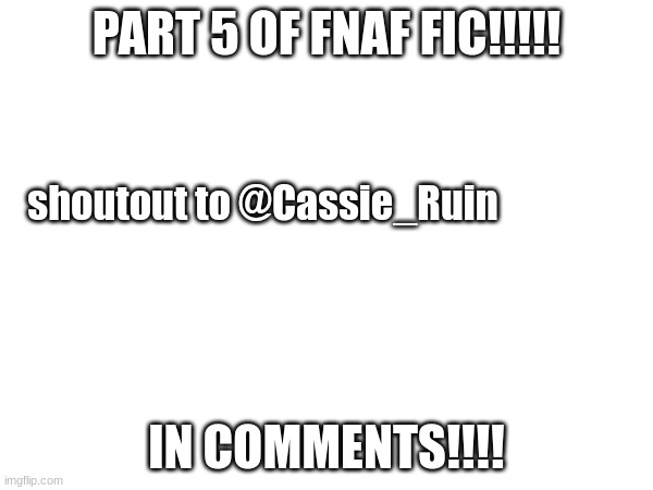 part 5!!!! | PART 5 OF FNAF FIC!!!!! shoutout to @Cassie_Ruin; IN COMMENTS!!!! | image tagged in fanfiction,fnaf springtrap in window | made w/ Imgflip meme maker