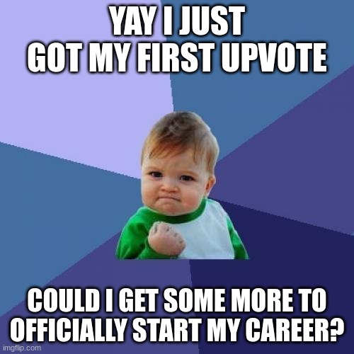 Success Kid Meme | YAY I JUST GOT MY FIRST UPVOTE; COULD I GET SOME MORE TO OFFICIALLY START MY CAREER? | image tagged in memes,success kid | made w/ Imgflip meme maker