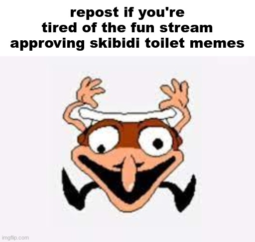 you should repost NOW! | repost if you're tired of the fun stream approving skibidi toilet memes | image tagged in fakepep | made w/ Imgflip meme maker