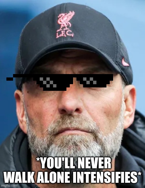 Jürgen Klopp | *YOU'LL NEVER WALK ALONE INTENSIFIES* | image tagged in j rgen klopp | made w/ Imgflip meme maker