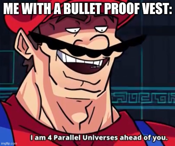 I Am 4 Parallel Universes Ahead Of You | ME WITH A BULLET PROOF VEST: | image tagged in i am 4 parallel universes ahead of you | made w/ Imgflip meme maker