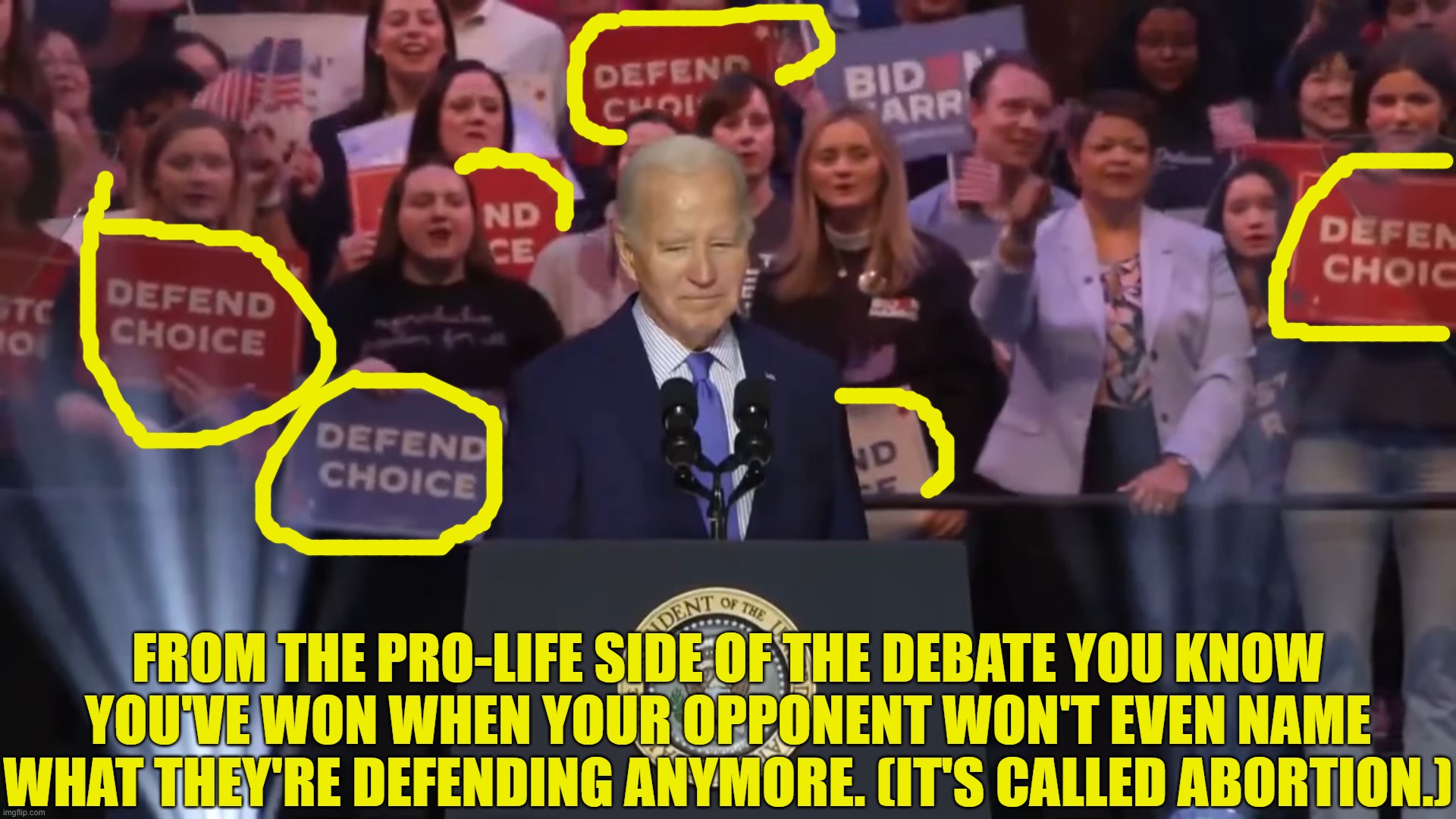 They won't even name what they're defending | FROM THE PRO-LIFE SIDE OF THE DEBATE YOU KNOW YOU'VE WON WHEN YOUR OPPONENT WON'T EVEN NAME WHAT THEY'RE DEFENDING ANYMORE. (IT'S CALLED ABORTION.) | image tagged in biden,leftists,abortion | made w/ Imgflip meme maker