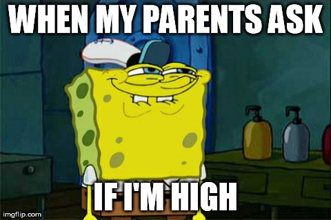 Don't You Squidward | WHEN MY PARENTS ASK IF I'M HIGH | image tagged in memes,dont you squidward | made w/ Imgflip meme maker