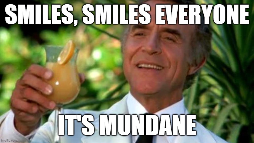 Mundane Monday | SMILES, SMILES EVERYONE; IT'S MUNDANE | image tagged in welcome to fantasy island,monday | made w/ Imgflip meme maker