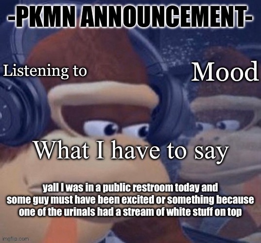 PKMN announcement | yall I was in a public restroom today and some guy must have been excited or something because one of the urinals had a stream of white stuff on top | image tagged in pkmn announcement | made w/ Imgflip meme maker
