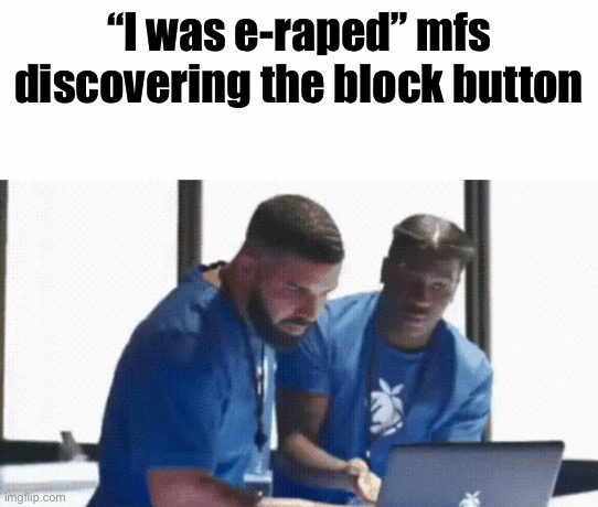 Drake and Lil Yachty Laptop | “I was e-raped” mfs discovering the block button | image tagged in drake and lil yachty laptop | made w/ Imgflip meme maker