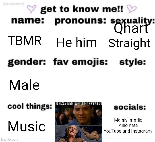get to know me but better | Qhart; TBMR; He him; Straight; Male; Mainly imgflip
Also hata YouTube and Instagram; Music | image tagged in get to know me but better | made w/ Imgflip meme maker
