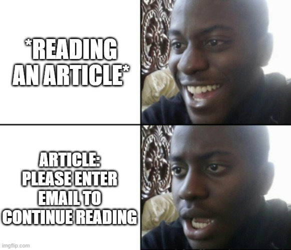 Happy / Shock | *READING AN ARTICLE*; ARTICLE: PLEASE ENTER EMAIL TO CONTINUE READING | image tagged in happy / shock,internet,2024,memes,shocked,email | made w/ Imgflip meme maker