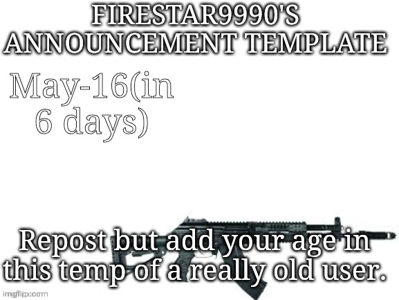 Firestar9990 announcement template (better) | May-16(in 6 days); Repost but add your age in this temp of a really old user. | image tagged in firestar9990 announcement template better | made w/ Imgflip meme maker