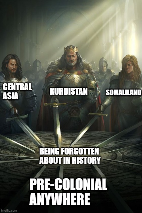 Knights of the Round Table | CENTRAL ASIA; KURDISTAN; SOMALILAND; BEING FORGOTTEN ABOUT IN HISTORY; PRE-COLONIAL ANYWHERE | image tagged in knights of the round table | made w/ Imgflip meme maker