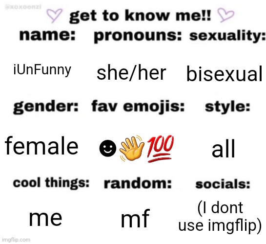 get to know me but better | iUnFunny; she/her; bisexual; ☻️👋💯; all; female; (I dont use imgflip); mf; me | image tagged in get to know me but better | made w/ Imgflip meme maker