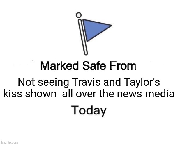 Marked Safe From Meme | Not seeing Travis and Taylor's kiss shown  all over the news media | image tagged in memes,marked safe from | made w/ Imgflip meme maker