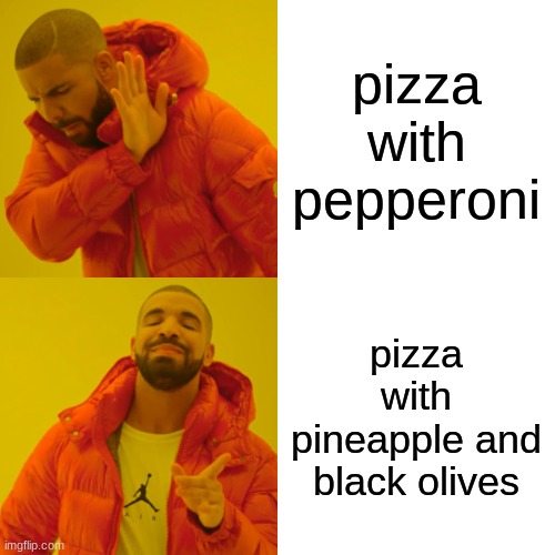 my opinion on pizza | pizza with pepperoni; pizza with pineapple and black olives | image tagged in memes,drake hotline bling | made w/ Imgflip meme maker
