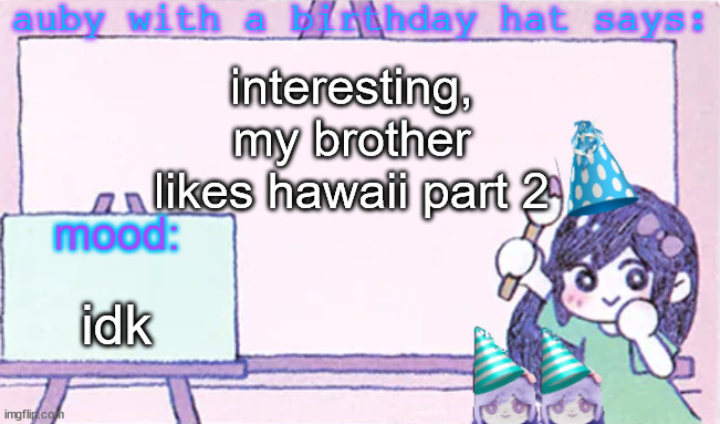 im not gonna act like karkat anymore | interesting, my brother likes hawaii part 2; idk | image tagged in auby with a bday hat | made w/ Imgflip meme maker