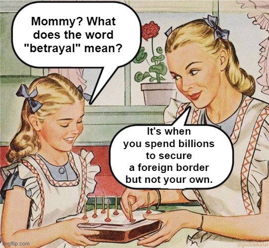 Open Borders | Mommy? What does the word "betrayal" mean? It's when you spend billions to secure a foreign border but not your own. | image tagged in illegal immigration,open borders | made w/ Imgflip meme maker