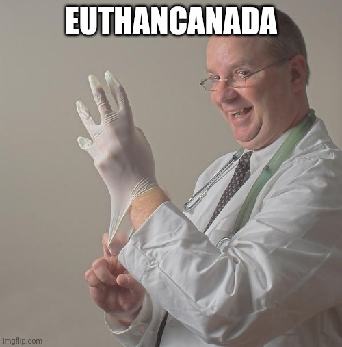 We are the global leader in killing people for mental illnesses | EUTHANCANADA | image tagged in insane doctor,meanwhile in canada,liberals | made w/ Imgflip meme maker