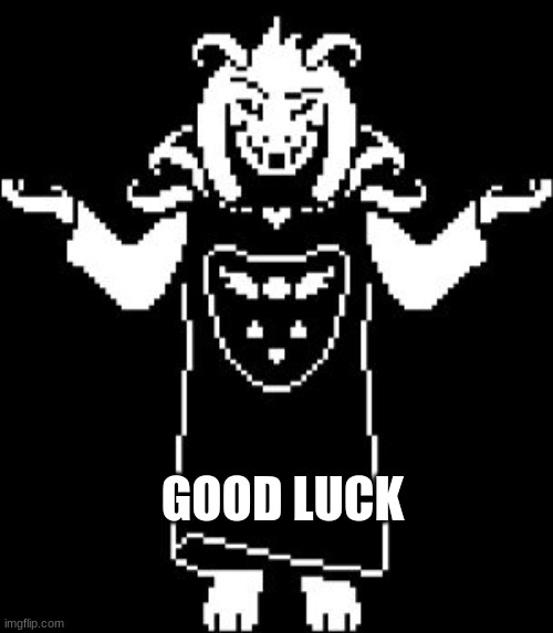 GOOD LUCK | image tagged in asriel shrug | made w/ Imgflip meme maker