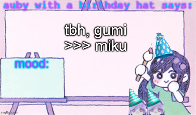 auby with a bday hat | tbh, gumi >>> miku | image tagged in auby with a bday hat | made w/ Imgflip meme maker