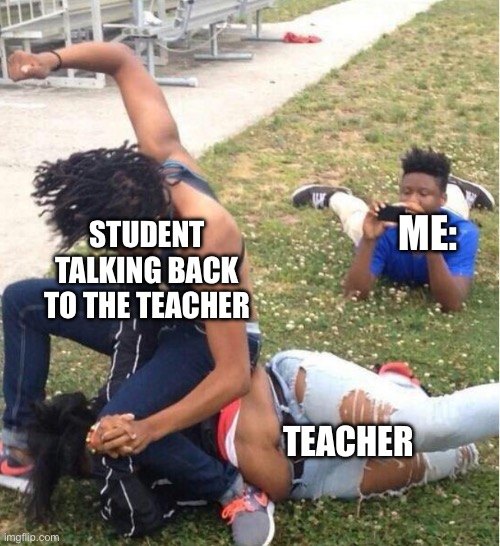 Guy recording a fight | STUDENT TALKING BACK TO THE TEACHER; ME:; TEACHER | image tagged in guy recording a fight | made w/ Imgflip meme maker