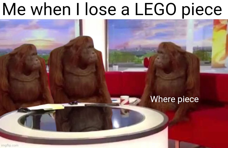 LEGO piece | Me when I lose a LEGO piece; Where piece | image tagged in where monkey | made w/ Imgflip meme maker