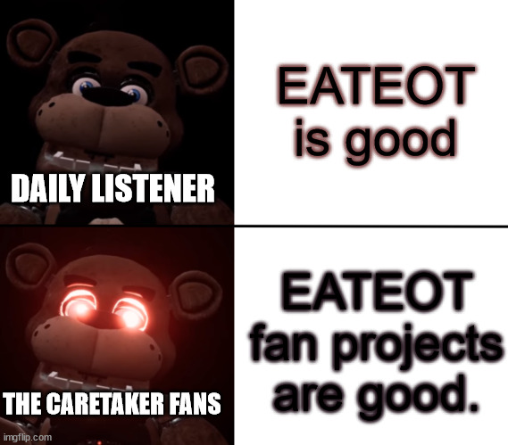 Freddy Triggered | EATEOT is good; DAILY LISTENER; EATEOT fan projects are good. THE CARETAKER FANS | image tagged in freddy triggered | made w/ Imgflip meme maker