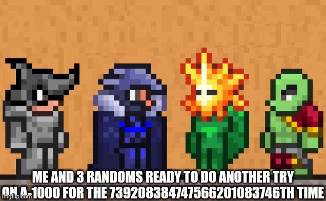 Me and the boys: Terraria edition | ME AND 3 RANDOMS READY TO DO ANOTHER TRY ON A-1000 FOR THE 739208384747566201083746TH TIME | image tagged in me and the boys terraria edition | made w/ Imgflip meme maker