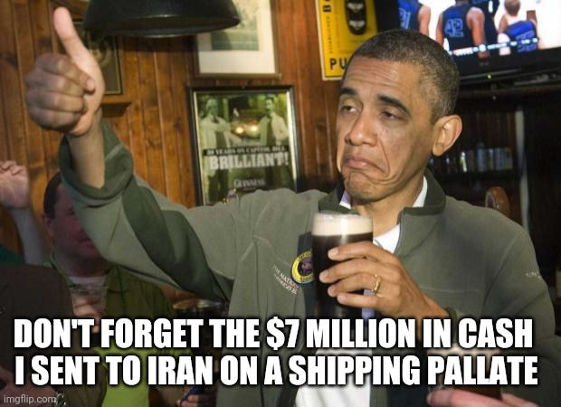 Obama beer | DON'T FORGET THE $7 MILLION IN CASH 
I SENT TO IRAN ON A SHIPPING PALLATE | image tagged in obama beer | made w/ Imgflip meme maker