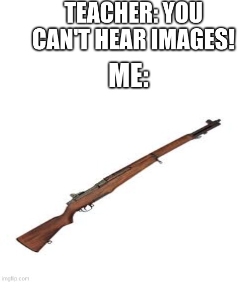 PING! | TEACHER: YOU CAN'T HEAR IMAGES! ME: | image tagged in memes,funny,fun,guns,weapons,call of duty | made w/ Imgflip meme maker