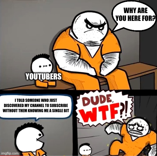 Surprised bulky prisoner | WHY ARE YOU HERE FOR? YOUTUBERS; I TOLD SOMEONE WHO JUST DISCOVERED MY CHANNEL TO SUBSCRIBE WITHOUT THEM KNOWING ME A SINGLE BIT | image tagged in surprised bulky prisoner | made w/ Imgflip meme maker