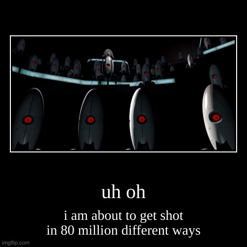 hi guys i exist | uh oh | i am about to get shot in 80 million different ways | image tagged in funny,demotivationals | made w/ Imgflip demotivational maker