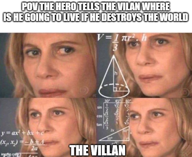 Math lady/Confused lady | POV THE HERO TELLS THE VILAN WHERE IS HE GOING TO LIVE IF HE DESTROYS THE WORLD; THE VILLAN | image tagged in math lady/confused lady | made w/ Imgflip meme maker