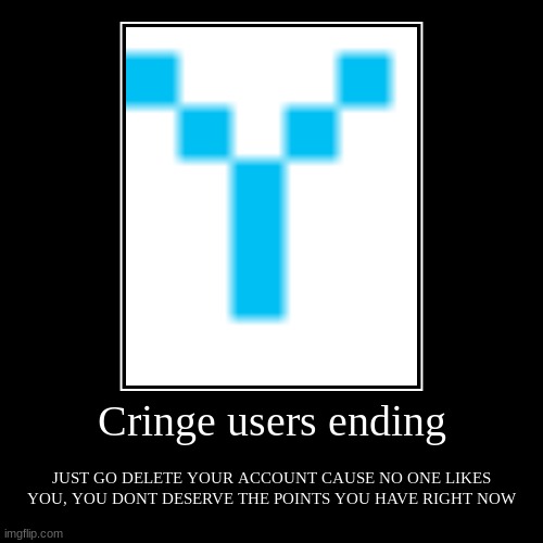 WHY DOES HE EXIST | Cringe users ending | JUST GO DELETE YOUR ACCOUNT CAUSE NO ONE LIKES YOU, YOU DONT DESERVE THE POINTS YOU HAVE RIGHT NOW | image tagged in funny,demotivationals | made w/ Imgflip demotivational maker