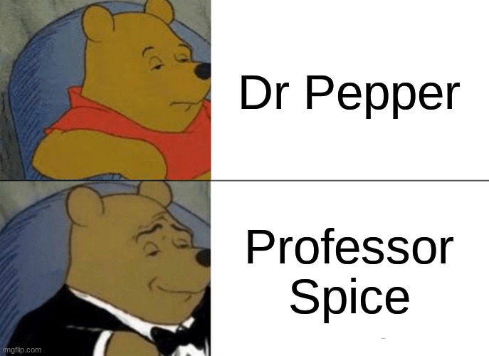 Yup | Dr Pepper; Professor Spice | image tagged in memes,tuxedo winnie the pooh,dr pepper,fun | made w/ Imgflip meme maker