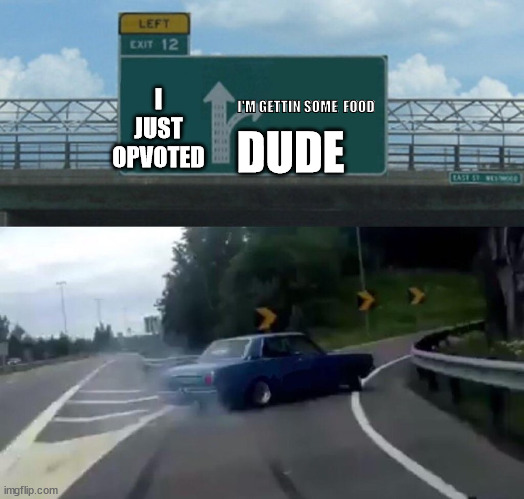 I JUST OPVOTED I'M GETTIN SOME  FOOD DUDE | image tagged in memes,left exit 12 off ramp | made w/ Imgflip meme maker