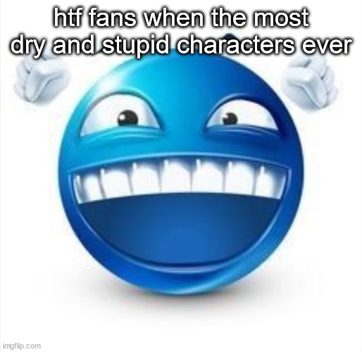 i dont like htf anymore it was always mid | htf fans when the most dry and stupid characters ever | image tagged in laughing blue guy | made w/ Imgflip meme maker