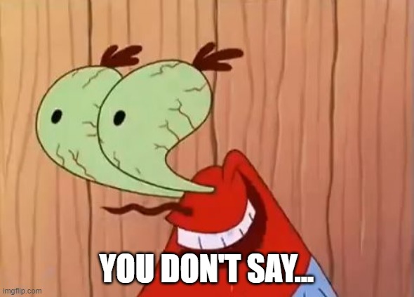 Mr. Krabs You Don't Say | YOU DON'T SAY... | image tagged in mr krabs you don't say | made w/ Imgflip meme maker