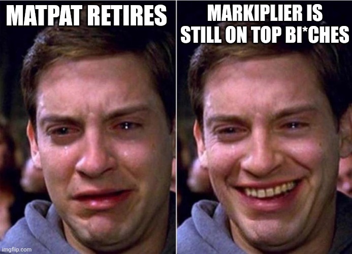 Peter Parker Sad Cry Happy cry | MATPAT RETIRES; MARKIPLIER IS STILL ON TOP BI*CHES | image tagged in peter parker sad cry happy cry | made w/ Imgflip meme maker